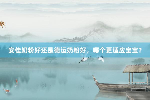 安佳奶粉好还是德运奶粉好，哪个更适应宝宝？