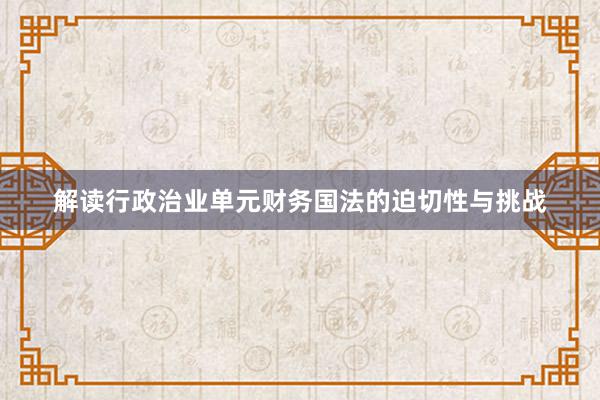 解读行政治业单元财务国法的迫切性与挑战