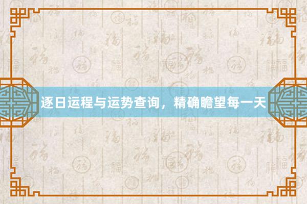 逐日运程与运势查询，精确瞻望每一天